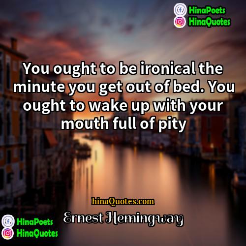 Ernest Hemingway Quotes | You ought to be ironical the minute